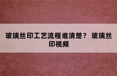 玻璃丝印工艺流程谁清楚？ 玻璃丝印视频